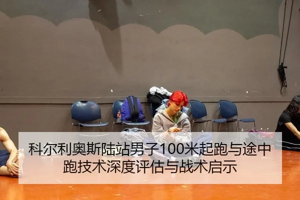 科尔利奥斯陆站男子100米起跑与途中跑技术深度评估与战术启示